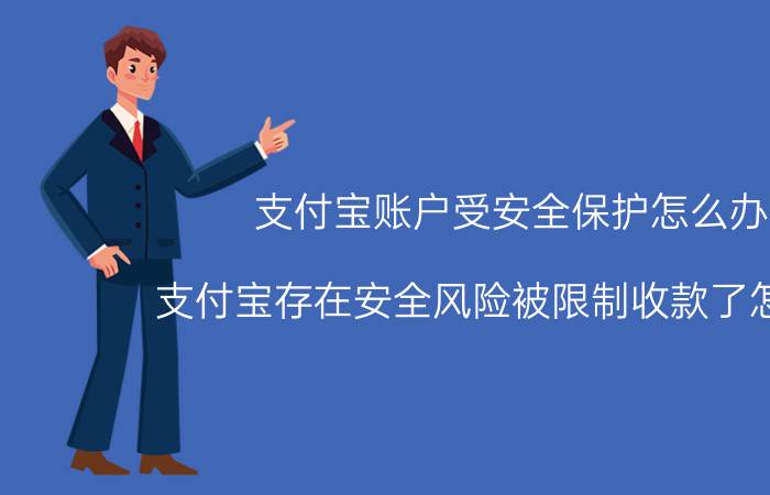 支付宝账户受安全保护怎么办 支付宝存在安全风险被限制收款了怎么办？